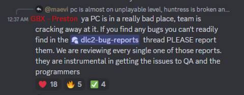 ya PC is in a really bad place, team is cracking away at it. If you find any bugs you can't readily find in the ⁠dlc2-bug-reports thread PLEASE report them. We are reviewing every single one of those reports. they are instrumental in getting the issues to QA and the programmers