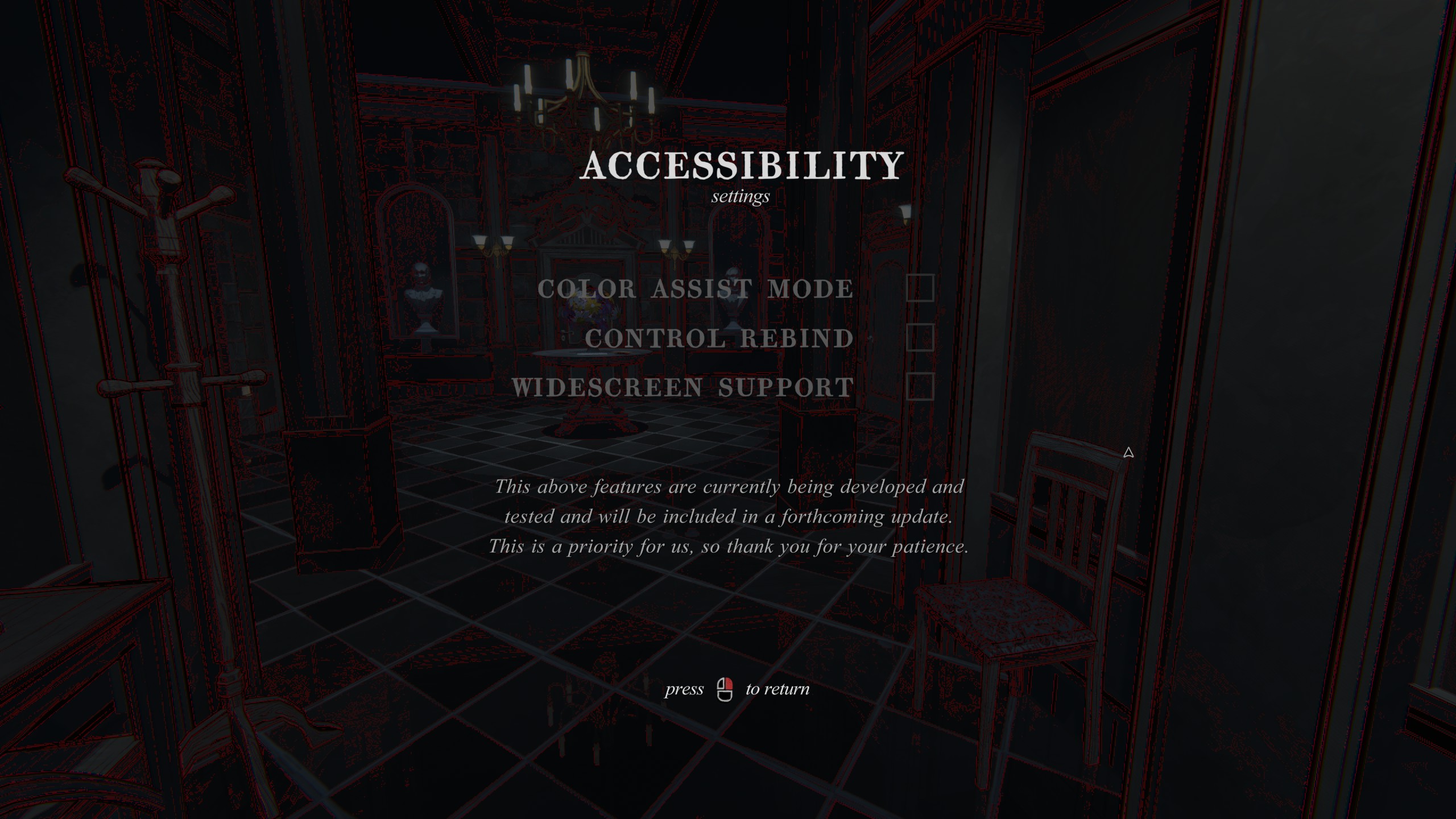 A screenshot of the Accessibility settings screen in Blue Prince. It lists “color assist mode,” “control rebind,” and “widescreen support” as ticky boxes that are grayed out. A message below the ticky boxes reads, “This above features are currently being developed and tested and will be included in a forthcoming update. This is a priority for us, so thank you for your patience.” A screenshot of the Accessibility settings screen in Blue Prince. It lists “color assist mode,” “control rebind,” and “widescreen support” as ticky boxes that are grayed out. A message below the ticky boxes reads, “This above features are currently being developed and tested and will be included in a forthcoming update. This is a priority for us, so thank you for your patience.”