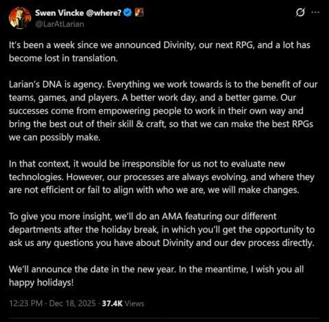 It’s been a week since we announced Divinity, our next RPG, and a lot has become lost in translation.Larian’s DNA is agency. Everything we work towards is to the benefit of our teams, games, and players. A better work day, and a better game. Our successes come from empowering people to work in their own way and bring the best out of their skill & craft, so that we can make the best RPGs we can possibly make.In that context, it would be irresponsible for us not to evaluate new technologies. However, our processes are always evolving, and where they are not efficient or fail to align with who we are, we will make changes.To give you more insight, we’ll do an AMA featuring our different departments after the holiday break, in which you’ll get the opportunity to ask us any questions you have about Divinity and our dev process directly.We’ll announce the date in the new year. In the meantime, I wish you all happy holidays!