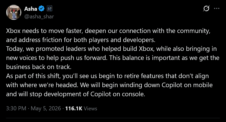 Xbox needs to move faster, deepen our connection with the community, and address friction for both players and developers.Today, we promoted leaders who helped build Xbox, while also bringing in new voices to help push us forward. This balance is important as we get the business back on track.As part of this shift, you’ll see us begin to retire features that don’t align with where we’re headed. We will begin winding down Copilot on mobile and will stop development of Copilot on console.